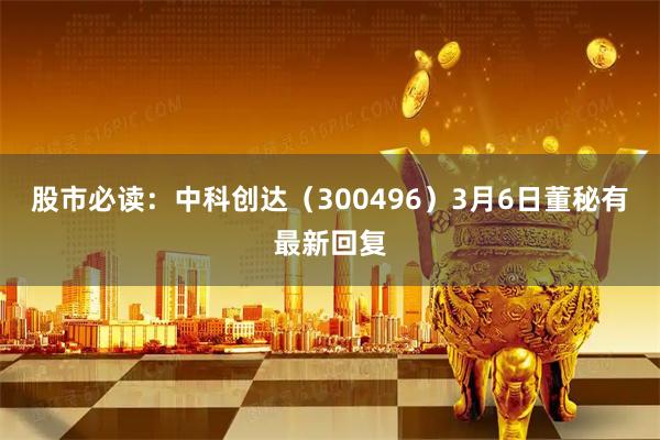 股市必读：中科创达（300496）3月6日董秘有最新回复