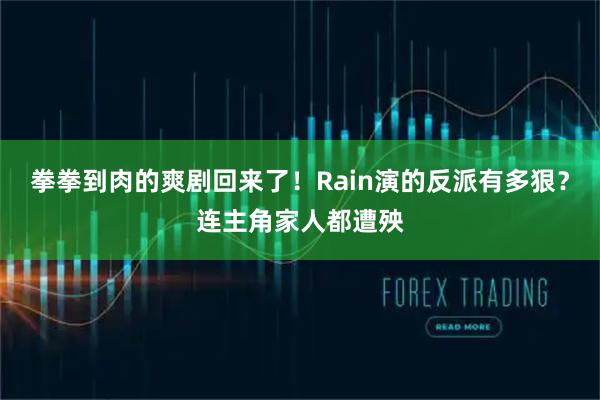 拳拳到肉的爽剧回来了！Rain演的反派有多狠？连主角家人都遭殃