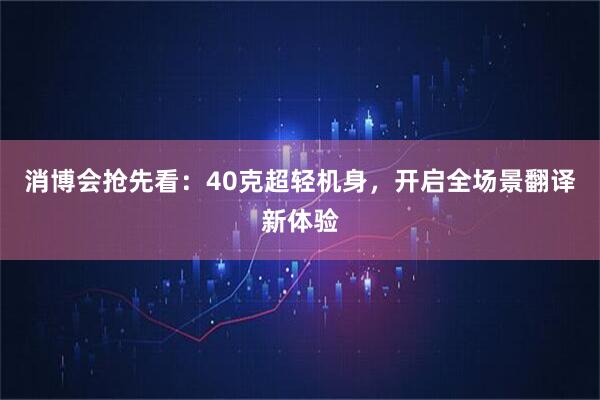 消博会抢先看:40克超轻机身,开启全场景翻译新体验
