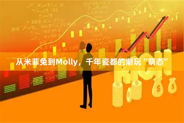 从米菲兔到Molly，千年瓷都的潮玩“萌态”