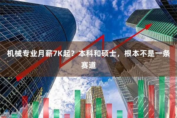 机械专业月薪7K起？本科和硕士，根本不是一条赛道